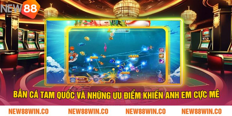 Bắn Cá Tam Quốc Và Những Ưu Điểm Khiến Anh Em Cực Mê