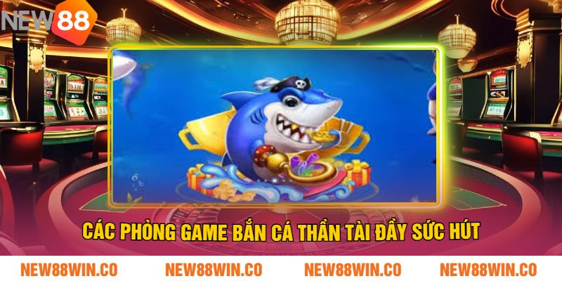 Các phòng game bắn cá thần tài đầy sức hút