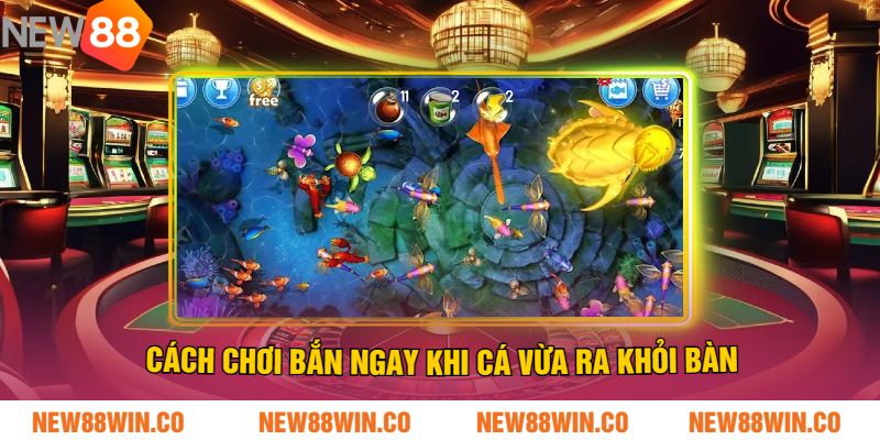 Cách chơi bắn ngay khi cá vừa ra khỏi bàn