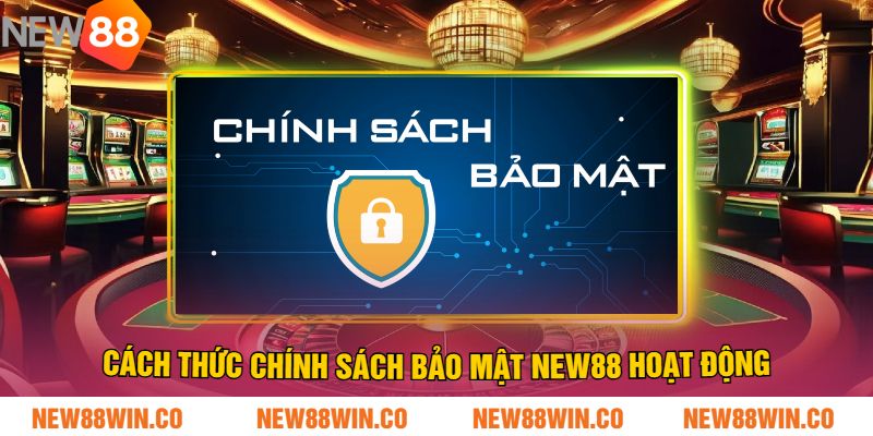Cách thức CHÍNH SÁCH BẢO MẬT NEW88 hoạt động