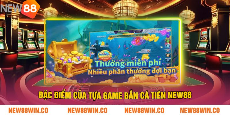 Đặc điểm của tựa game bắn cá tiên NEW88