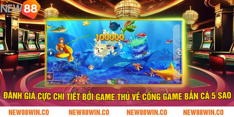 Đánh giá Cực chi tiết Bởi Game Thủ về cổng game bắn cá 5 sao