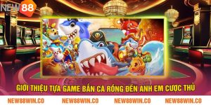 Giới thiệu tựa game bắn cá Rồng đến anh em cược thủ