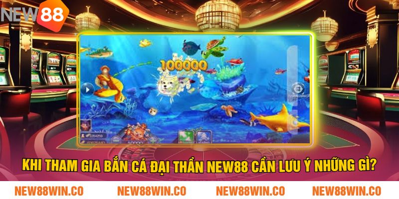 Khi tham gia bắn cá đại thần NEW88 cần lưu ý những gì?