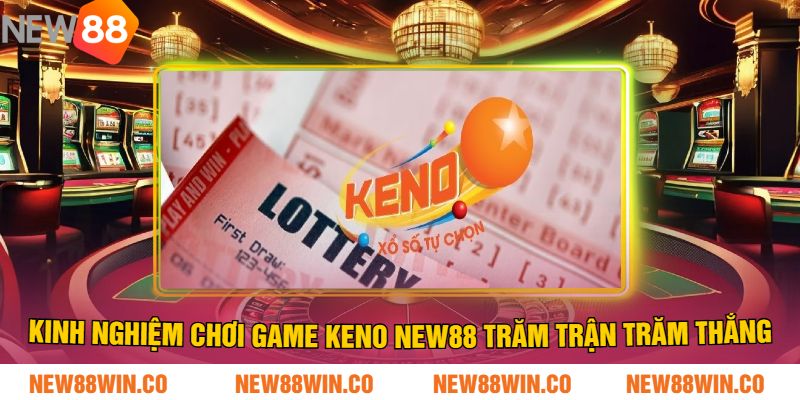 Kinh Nghiệm Chơi Game Keno NEW88 Trăm Trận Trăm Thắng