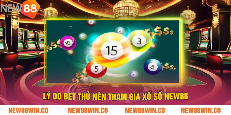 Lý Do Bet Thủ Nên Tham Gia Xổ Số NEW88