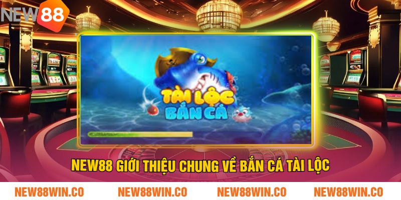 NEW88 Giới Thiệu Chung Về Bắn Cá Tài Lộc