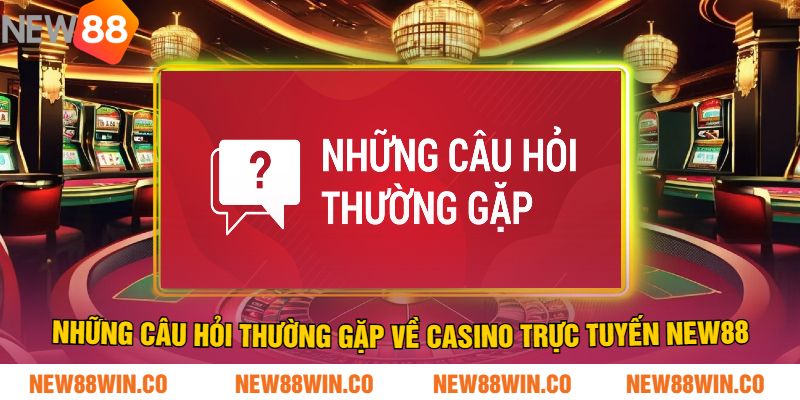 Những Câu Hỏi Thường Gặp Về Casino Trực Tuyến NEW88