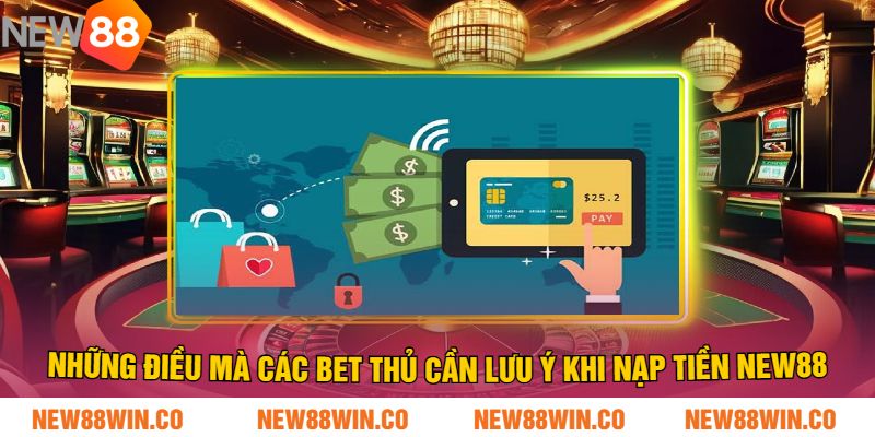 Những Điều Mà Các Bet Thủ Cần Lưu Ý Khi Nạp Tiền NEW88
