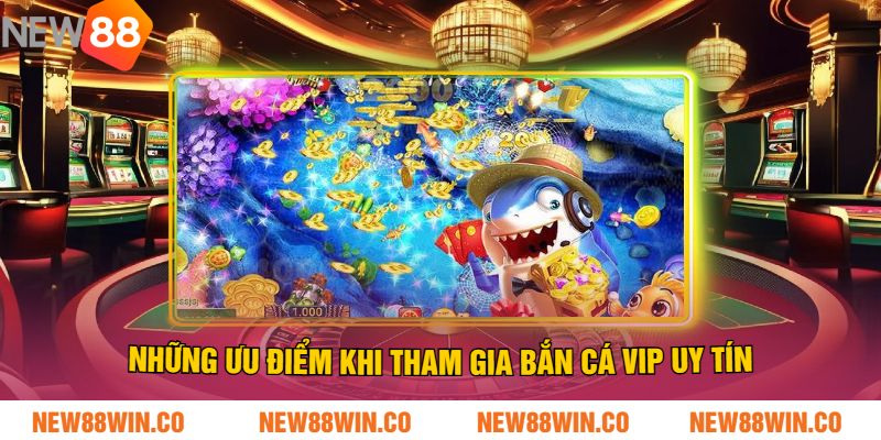 Những Ưu Điểm Khi Tham Gia Bắn Cá Vip Uy Tín