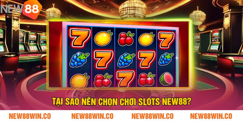 Tại Sao Nên Chọn Chơi Slots NEW88?
