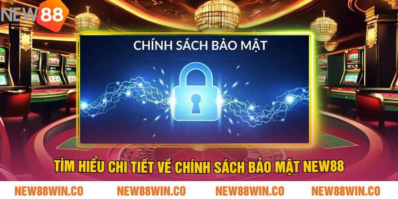 Tìm hiểu chi tiết về CHÍNH SÁCH BẢO MẬT NEW88