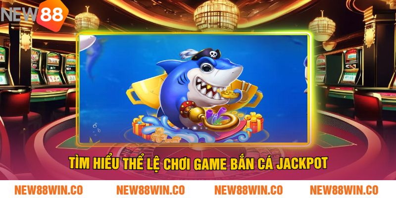 Tìm hiểu thể lệ chơi game bắn cá Jackpot