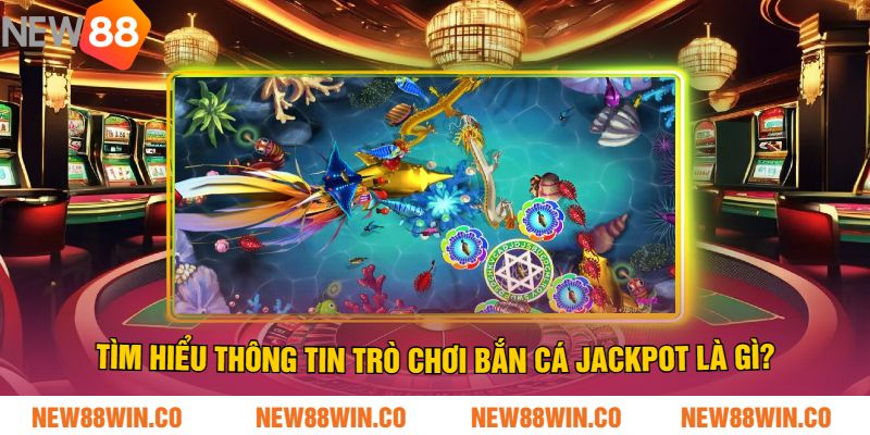 Tìm hiểu thông tin trò chơi Bắn cá Jackpot là gì?