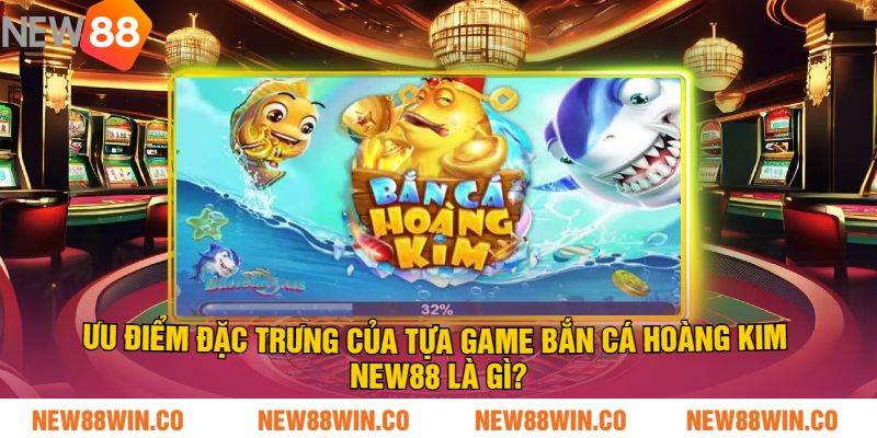 Ưu điểm đặc trưng của tựa game bắn cá hoàng kim NEW88 là gì?